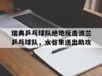 IM英雄联盟竞猜-瑞典乒乓球队绝地反击波兰乒乓球队，水谷隼送出助攻的简单介绍